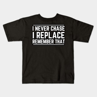 I Never Chase I Replace Remember That Kids T-Shirt